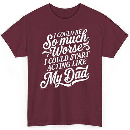 I Could Be So Much Worse I Could Start Acting Like My Dad T-Shirt - product mockup - Maroon