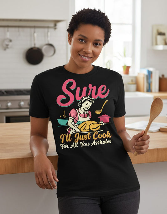 Sure, I'll Just Cook for All You Assholes sarcastic cooking T-Shirt Black lifestyle mockup